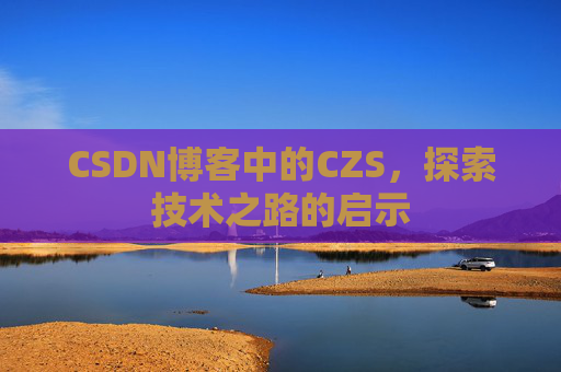 CSDN博客中的CZS，探索技术之路的启示